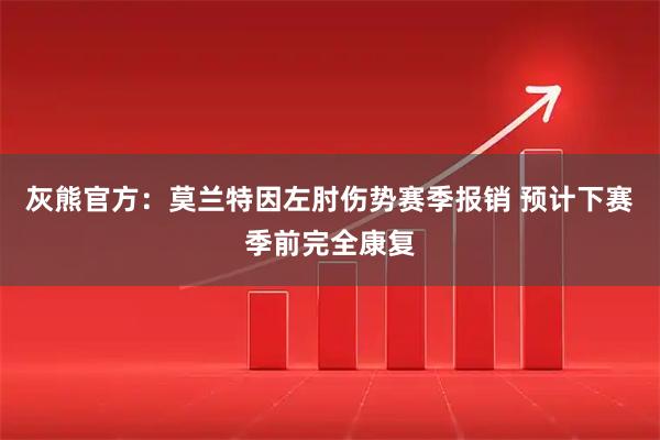 灰熊官方：莫兰特因左肘伤势赛季报销 预计下赛季前完全康复