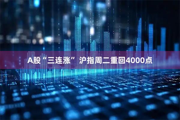 A股“三连涨” 沪指周二重回4000点