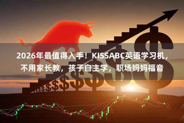 2026年最值得入手！KISSABC英语学习机，不用家长教，孩子自主学，职场妈妈福音