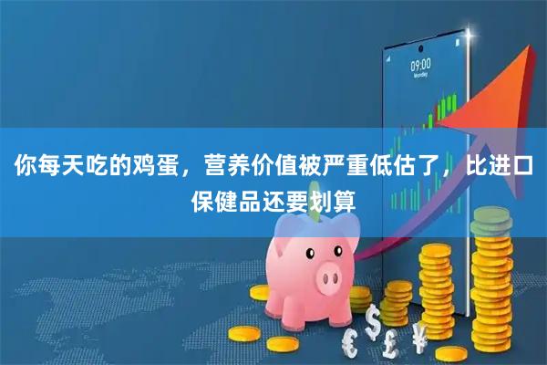 你每天吃的鸡蛋，营养价值被严重低估了，比进口保健品还要划算