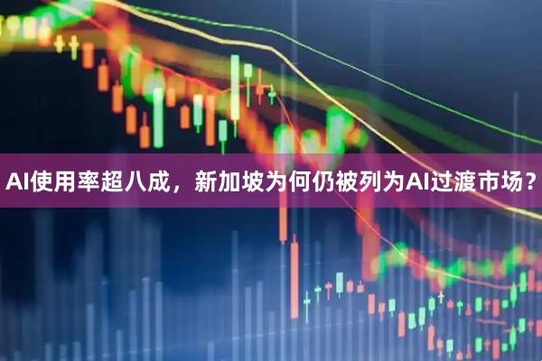 AI使用率超八成，新加坡为何仍被列为AI过渡市场？